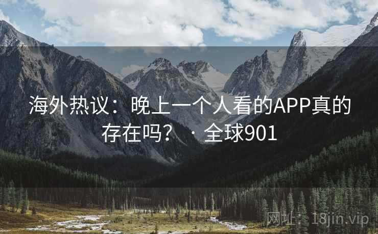 海外热议：晚上一个人看的APP真的存在吗？ · 全球901