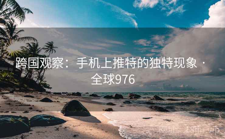 跨国观察：手机上推特的独特现象 · 全球976  第2张
