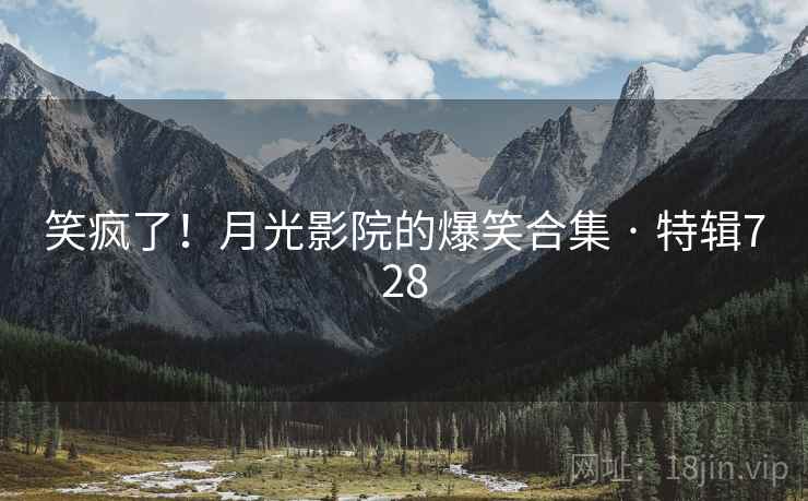 笑疯了！月光影院的爆笑合集 · 特辑728