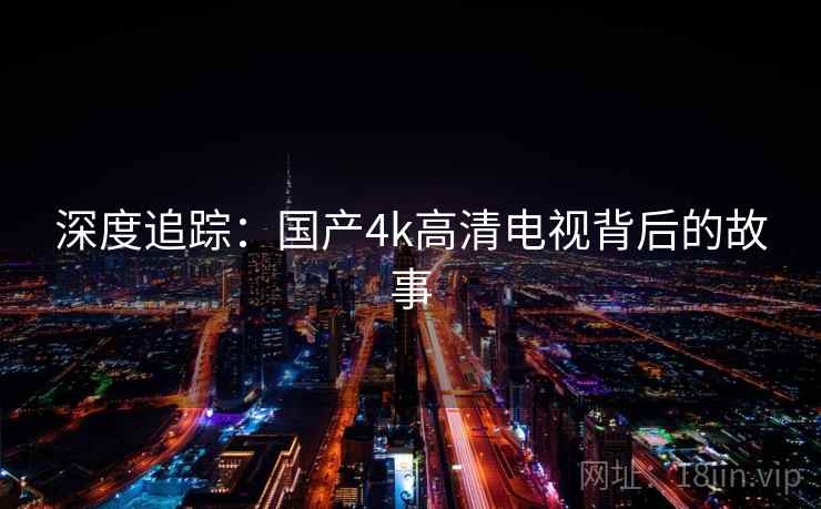 深度追踪：国产4k高清电视背后的故事