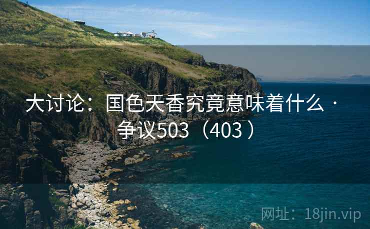 大讨论：国色天香究竟意味着什么 · 争议503（403 ）  第2张