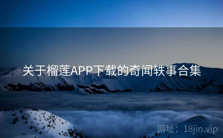 关于榴莲APP下载的奇闻轶事合集