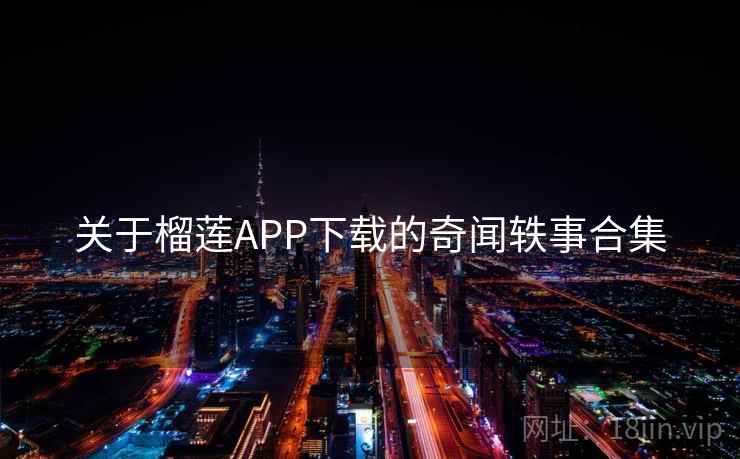 关于榴莲APP下载的奇闻轶事合集  第2张