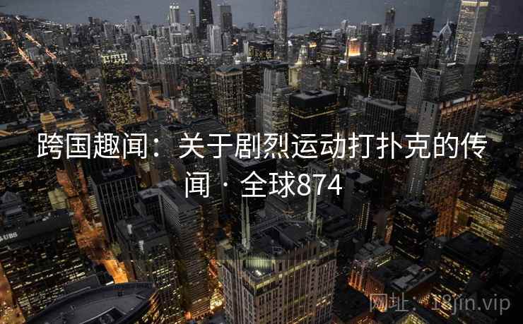 跨国趣闻：关于剧烈运动打扑克的传闻 · 全球874  第2张