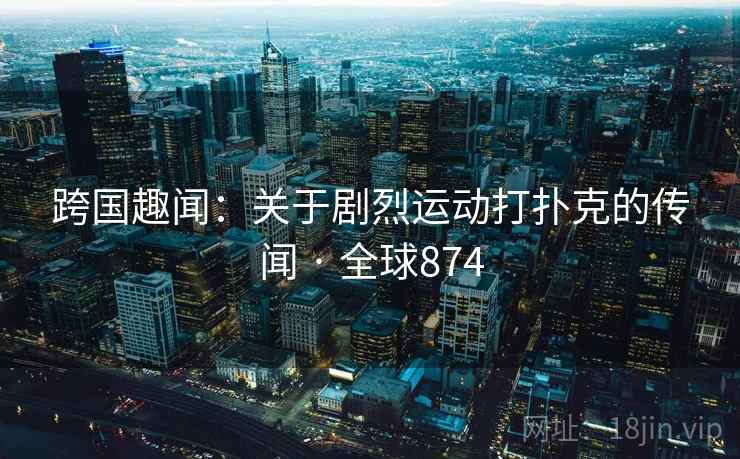 跨国趣闻：关于剧烈运动打扑克的传闻 · 全球874