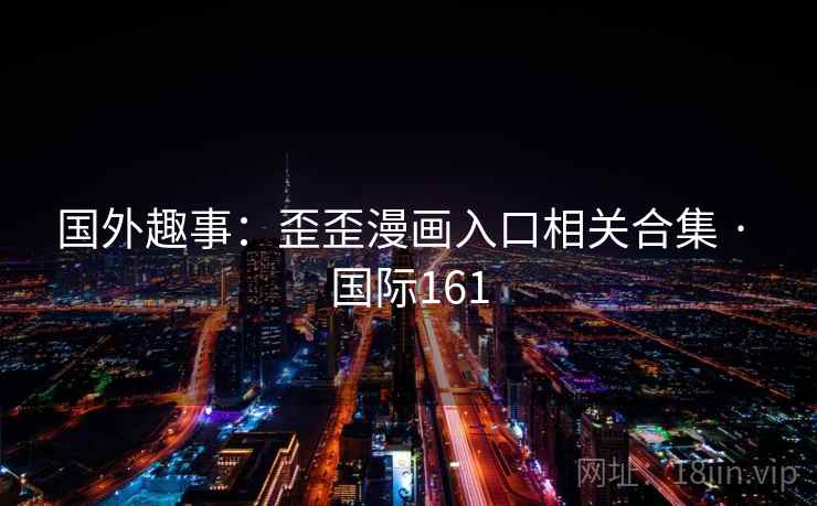 国外趣事：歪歪漫画入口相关合集 · 国际161