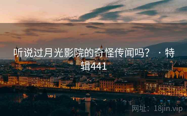 听说过月光影院的奇怪传闻吗？ · 特辑441