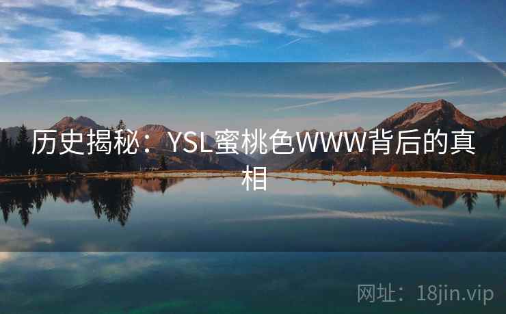 历史揭秘:YSL蜜桃色WWW背后的真相 第1张 历史揭秘:YSL蜜桃色WWW背后的真相 第1张