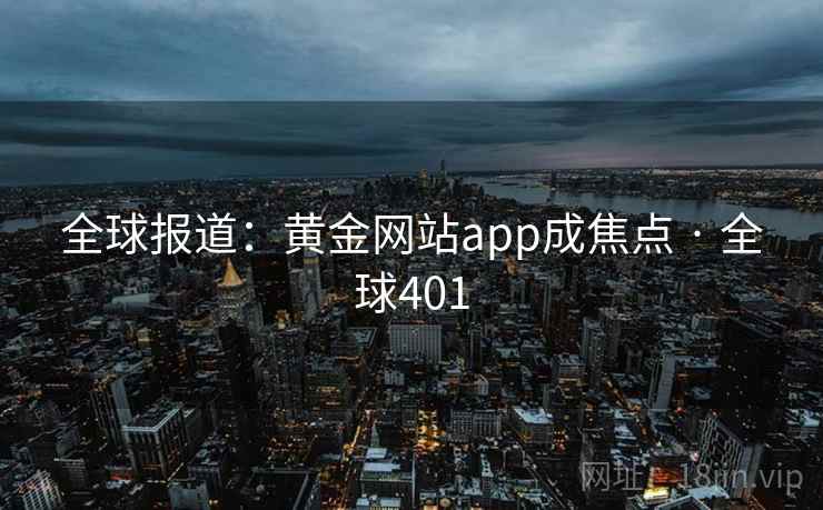 全球报道：黄金网站app成焦点 · 全球401  第2张
