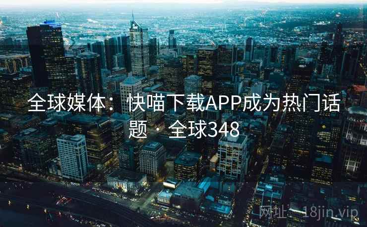 全球媒体:快喵下载APP成为热门话题 · 全球348 第2张 全球媒体:快喵下载APP成为热门话题 · 全球348 第2张