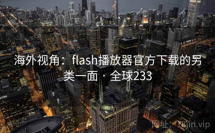 海外视角:flash播放器官方下载的另类一面 · 全球233 第2张 海外视角:flash播放器官方下载的另类一面 · 全球233 第2张