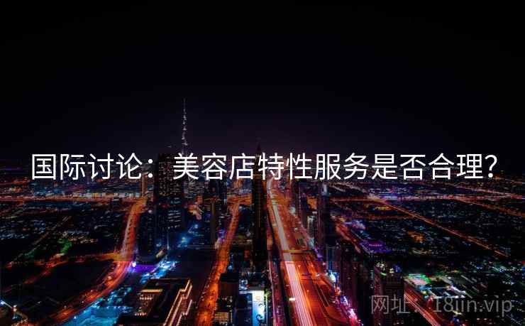 国际讨论：美容店特性服务是否合理？