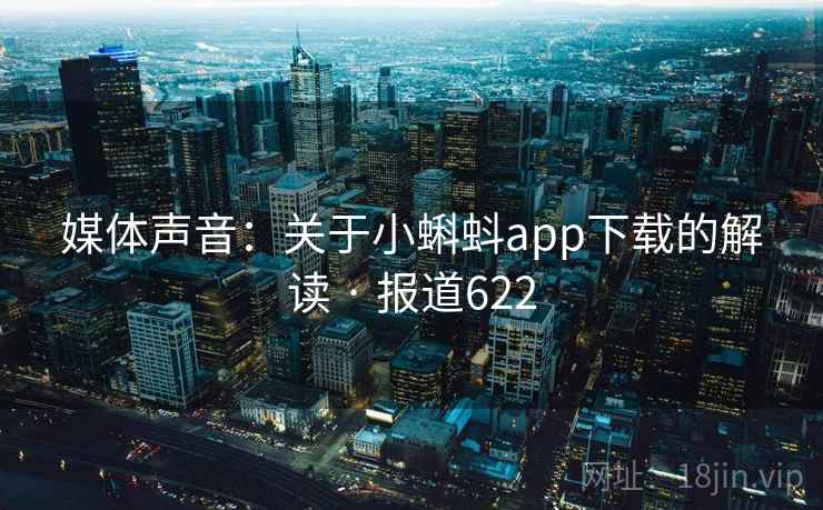 媒体声音:关于小蝌蚪app下载的解读 · 报道622 第1张 媒体声音:关于小蝌蚪app下载的解读 · 报道622 第1张