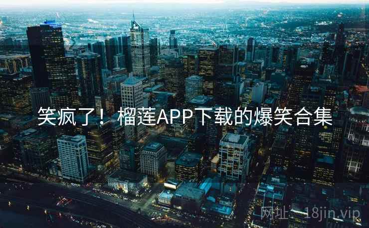 笑疯了！榴莲APP下载的爆笑合集  第2张
