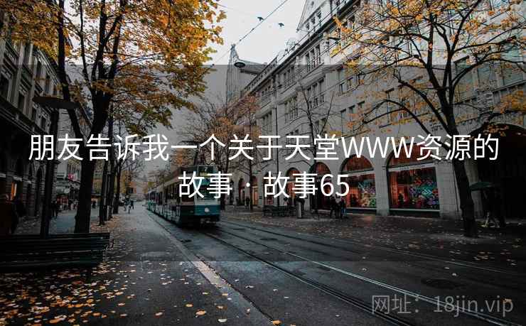 朋友告诉我一个关于天堂WWW资源的故事 · 故事65