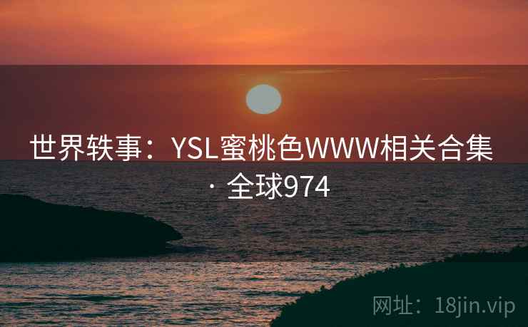 世界轶事:YSL蜜桃色WWW相关合集 · 全球974 第2张 世界轶事:YSL蜜桃色WWW相关合集 · 全球974 第2张