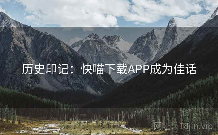 历史印记：快喵下载APP成为佳话