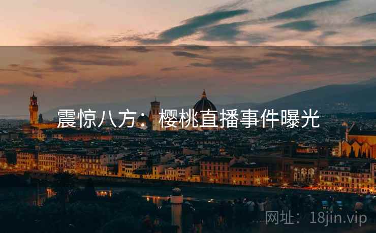 震惊八方：樱桃直播事件曝光  第1张