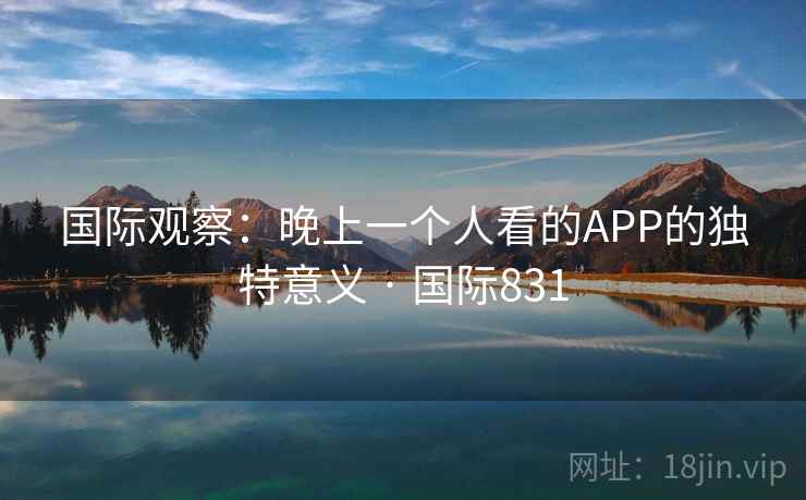 国际观察:晚上一个人看的APP的独特意义 · 国际831 第1张 国际观察:晚上一个人看的APP的独特意义 · 国际831 第1张