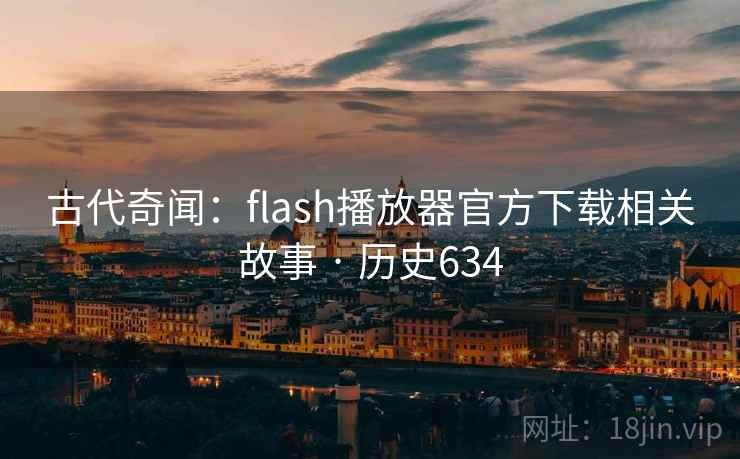 古代奇闻:flash播放器官方下载相关故事 · 历史634 第2张 古代奇闻:flash播放器官方下载相关故事 · 历史634 第2张