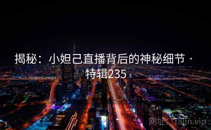 揭秘：小妲己直播背后的神秘细节 · 特辑235  第2张